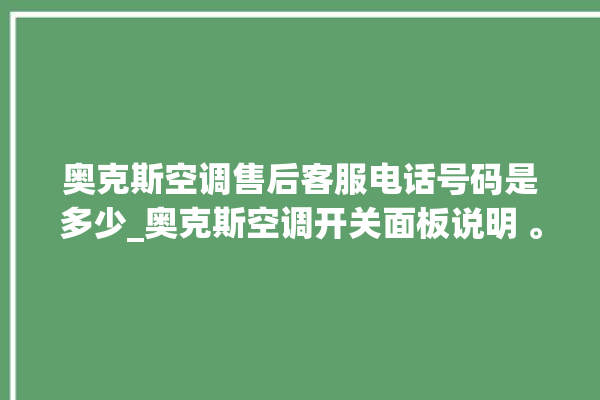 奥克斯空调售后客服电话号码是多少_奥克斯空调开关面板说明 。奥克斯