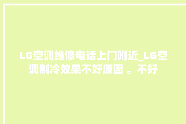 LG空调维修电话上门附近_LG空调制冷效果不好原因 。不好