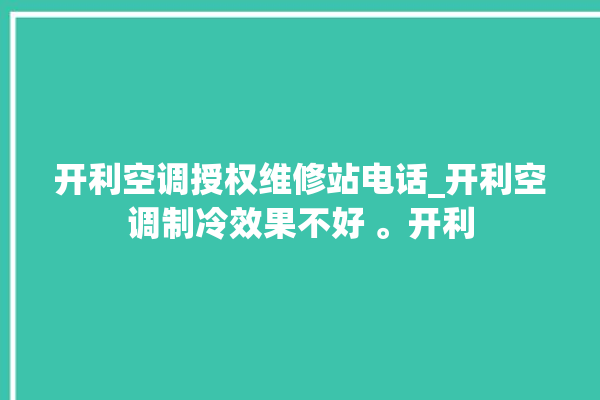 开利空调授权维修站电话_开利空调制冷效果不好 。开利