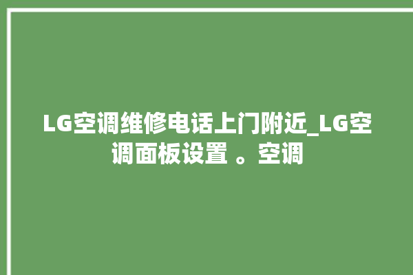 LG空调维修电话上门附近_LG空调面板设置 。空调