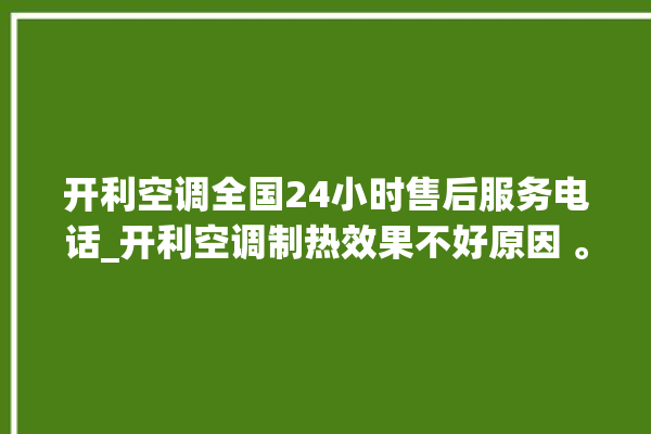 开利空调全国24小时售后服务电话_开利空调制热效果不好原因 。空调