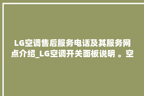 LG空调售后服务电话及其服务网点介绍_LG空调开关面板说明 。空调