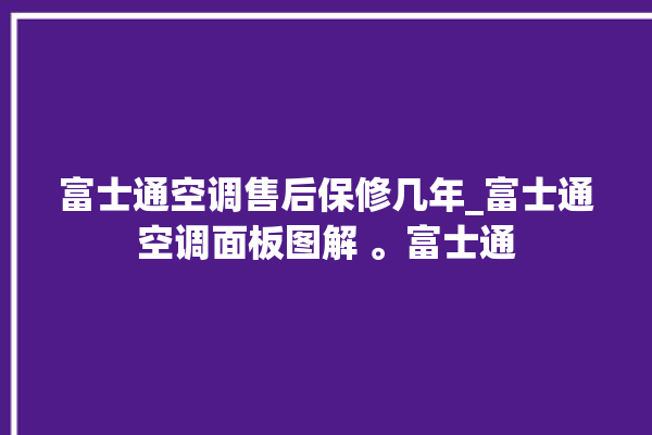 富士通空调售后保修几年_富士通空调面板图解 。富士通