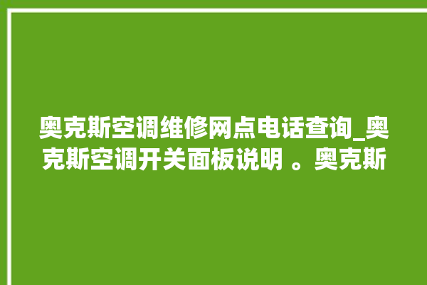 奥克斯空调维修网点电话查询_奥克斯空调开关面板说明 。奥克斯