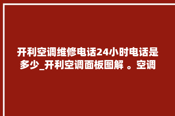 开利空调维修电话24小时电话是多少_开利空调面板图解 。空调