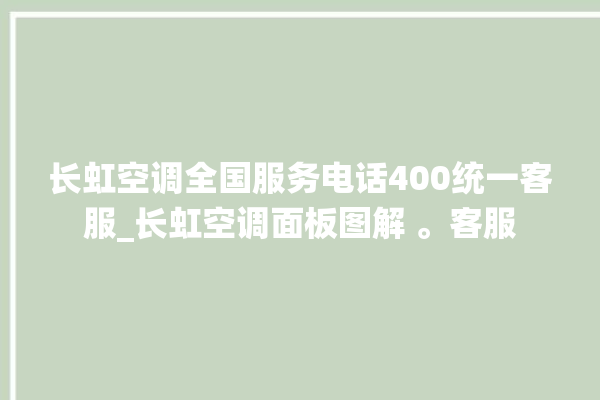 长虹空调全国服务电话400统一客服_长虹空调面板图解 。客服