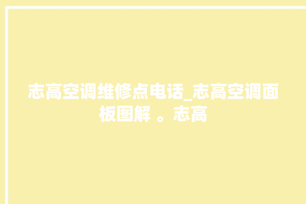 志高空调维修点电话_志高空调面板图解 。志高