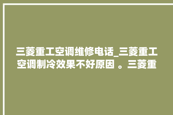 三菱重工空调维修电话_三菱重工空调制冷效果不好原因 。三菱重工