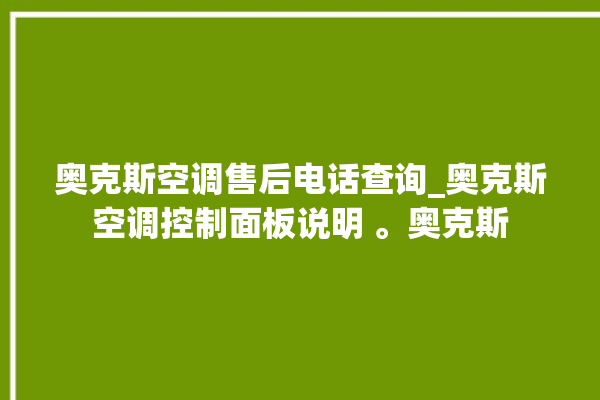 奥克斯空调售后电话查询_奥克斯空调控制面板说明 。奥克斯