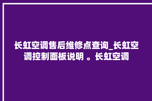 长虹空调售后维修点查询_长虹空调控制面板说明 。长虹空调