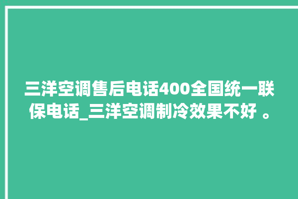 三洋空调售后电话400全国统一联保电话_三洋空调制冷效果不好 。电话