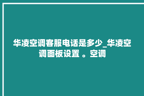 华凌空调客服电话是多少_华凌空调面板设置 。空调