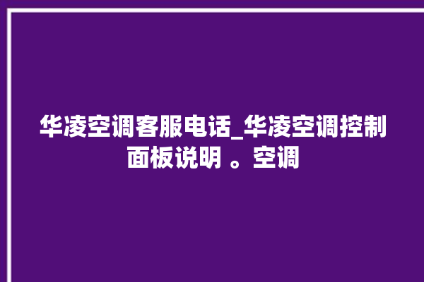 华凌空调客服电话_华凌空调控制面板说明 。空调