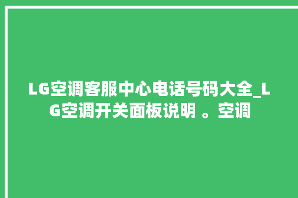 LG空调客服中心电话号码大全_LG空调开关面板说明 。空调