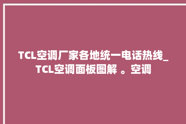 TCL空调厂家各地统一电话热线_TCL空调面板图解 。空调