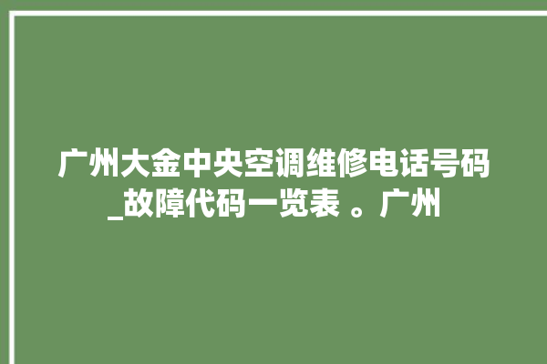 广州大金中央空调维修电话号码_故障代码一览表 。广州