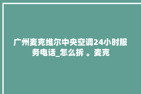 广州麦克维尔中央空调24小时服务电话_怎么拆 。麦克