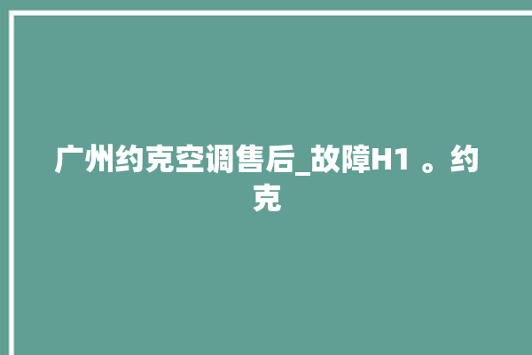 广州约克空调售后_故障H1 。约克