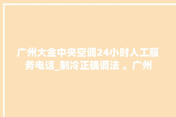 广州大金中央空调24小时人工服务电话_制冷正确调法 。广州