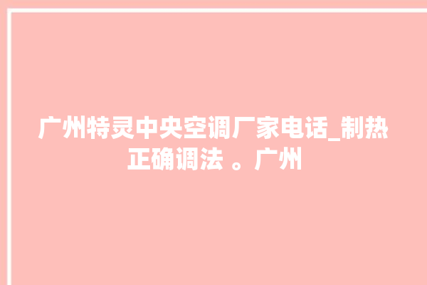 广州特灵中央空调厂家电话_制热正确调法 。广州