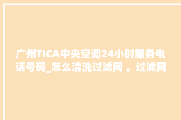 广州TICA中央空调24小时服务电话号码_怎么清洗过滤网 。过滤网