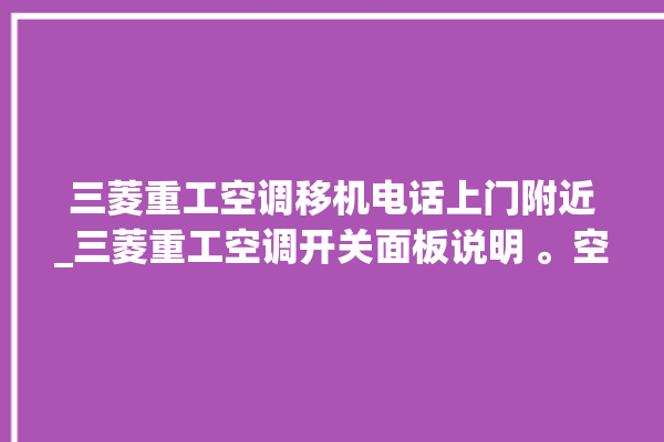 三菱重工空调移机电话上门附近_三菱重工空调开关面板说明 。空调