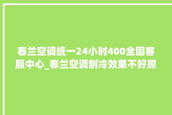 春兰空调统一24小时400全国客服中心_春兰空调制冷效果不好原因 。春兰