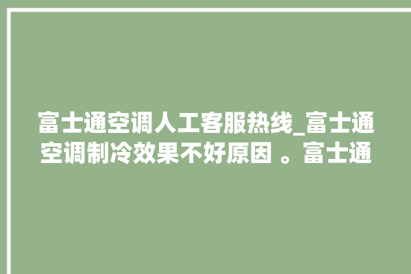 富士通空调人工客服热线_富士通空调制冷效果不好原因 。富士通