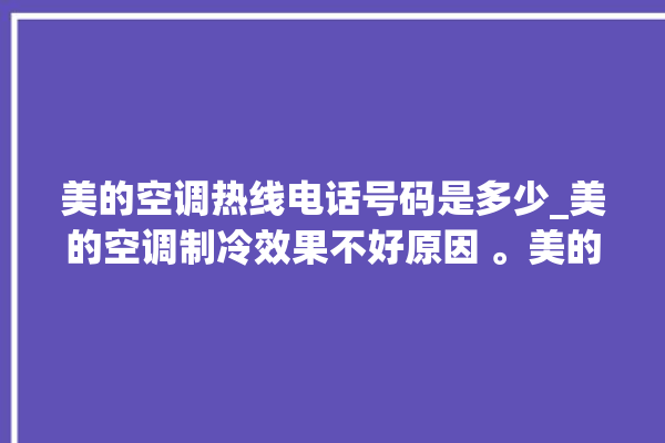 美的空调热线电话号码是多少_美的空调制冷效果不好原因 。美的空调