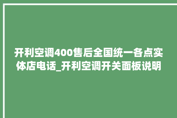 开利空调400售后全国统一各点实体店电话_开利空调开关面板说明 。空调