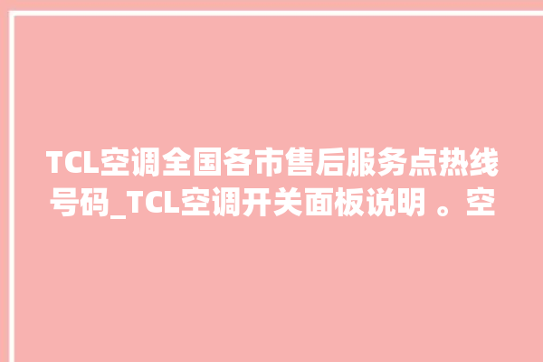 TCL空调全国各市售后服务点热线号码_TCL空调开关面板说明 。空调