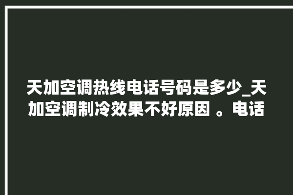 天加空调热线电话号码是多少_天加空调制冷效果不好原因 。电话号码