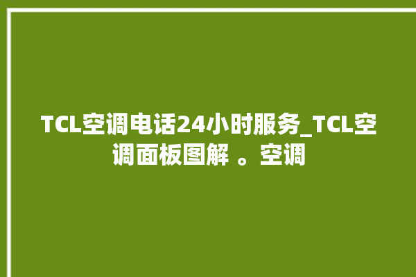 TCL空调电话24小时服务_TCL空调面板图解 。空调