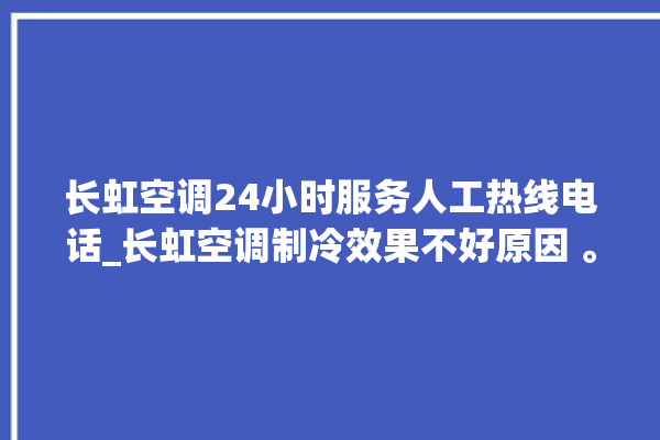 长虹空调24小时服务人工热线电话_长虹空调制冷效果不好原因 。长虹