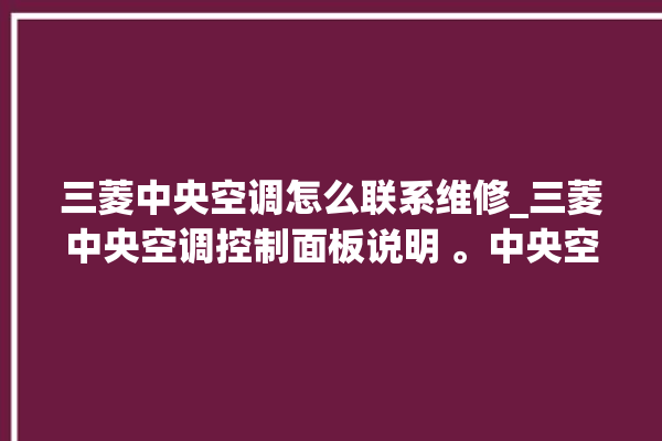 三菱中央空调怎么联系维修_三菱中央空调控制面板说明 。中央空调