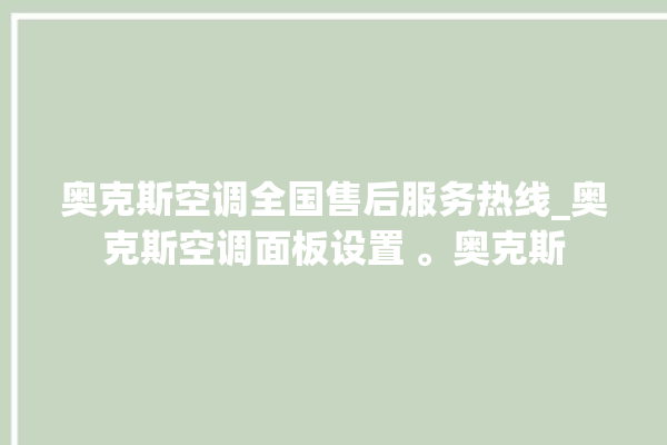 奥克斯空调全国售后服务热线_奥克斯空调面板设置 。奥克斯