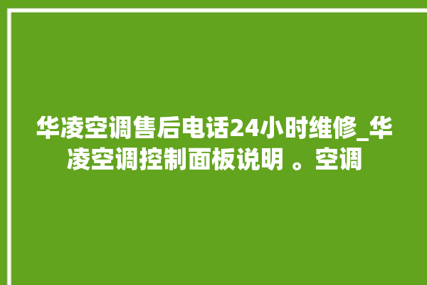 华凌空调售后电话24小时维修_华凌空调控制面板说明 。空调