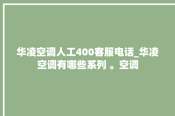 华凌空调人工400客服电话_华凌空调有哪些系列 。空调