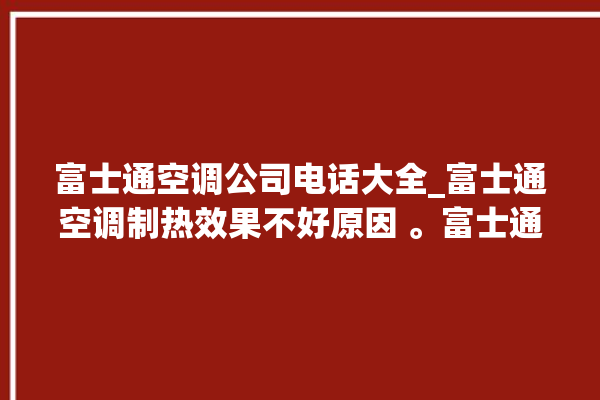 富士通空调公司电话大全_富士通空调制热效果不好原因 。富士通