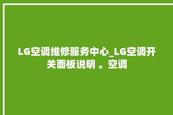 LG空调维修服务中心_LG空调开关面板说明 。空调