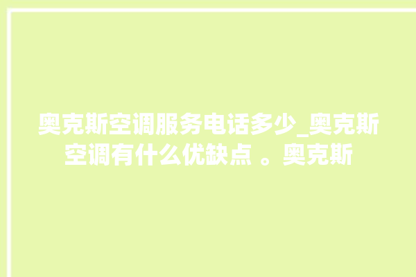 奥克斯空调服务电话多少_奥克斯空调有什么优缺点 。奥克斯