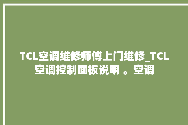 TCL空调维修师傅上门维修_TCL空调控制面板说明 。空调