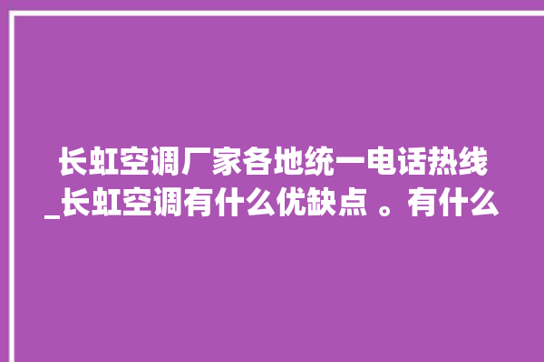 长虹空调厂家各地统一电话热线_长虹空调有什么优缺点 。有什么