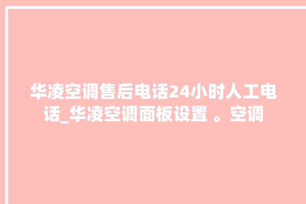 华凌空调售后电话24小时人工电话_华凌空调面板设置 。空调