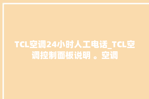 TCL空调24小时人工电话_TCL空调控制面板说明 。空调