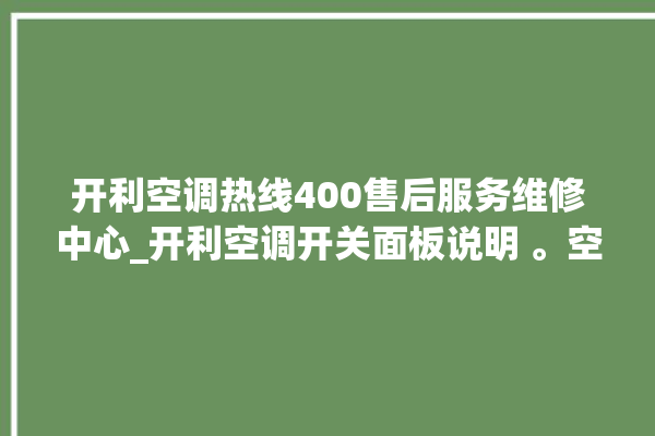 开利空调热线400售后服务维修中心_开利空调开关面板说明 。空调