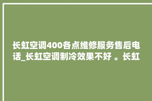 长虹空调400各点维修服务售后电话_长虹空调制冷效果不好 。长虹