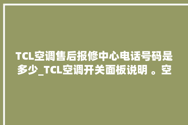 TCL空调售后报修中心电话号码是多少_TCL空调开关面板说明 。空调