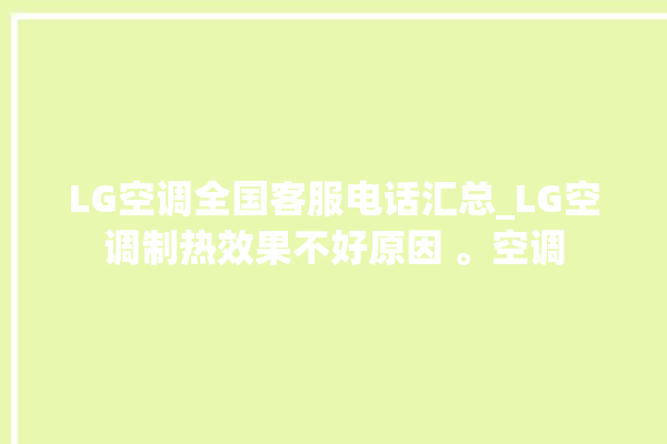 LG空调全国客服电话汇总_LG空调制热效果不好原因 。空调