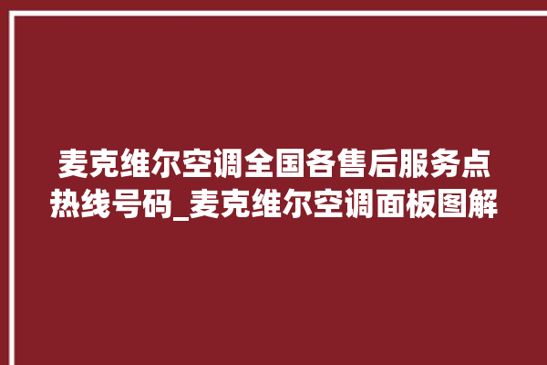 麦克维尔空调全国各售后服务点热线号码_麦克维尔空调面板图解 。麦克